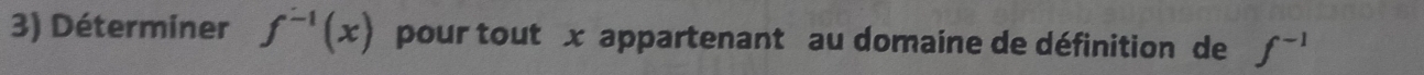 Déterminer f^(-1)(x) pour tout x appartenant au domaine de définition de f^(-1)