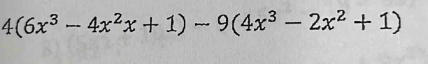 4(6x^3-4x^2x+1)-9(4x^3-2x^2+1)