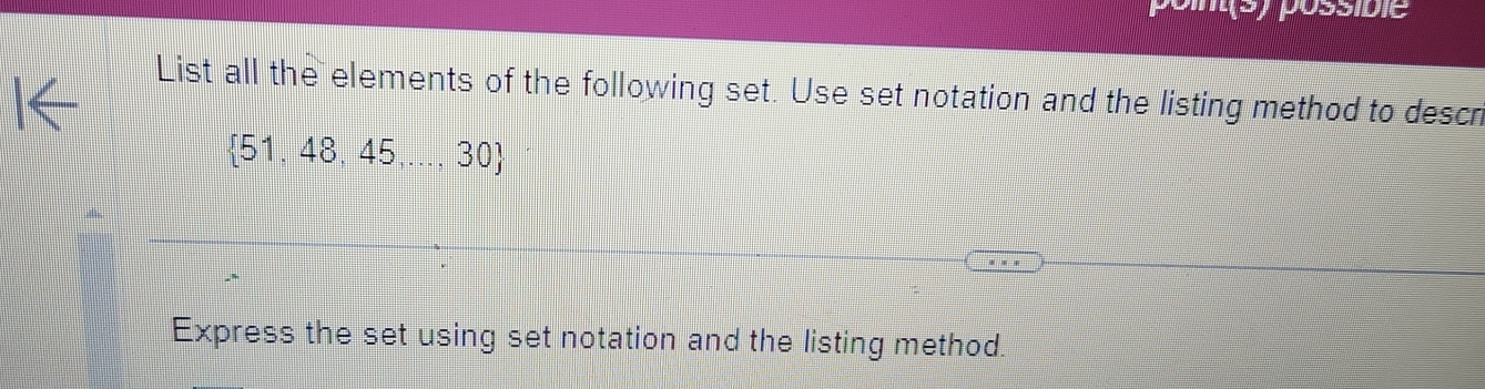 sy possible 
List all the elements of the following set. Use set notation and the listing method to descri
 51,48,45,...,30
Express the set using set notation and the listing method