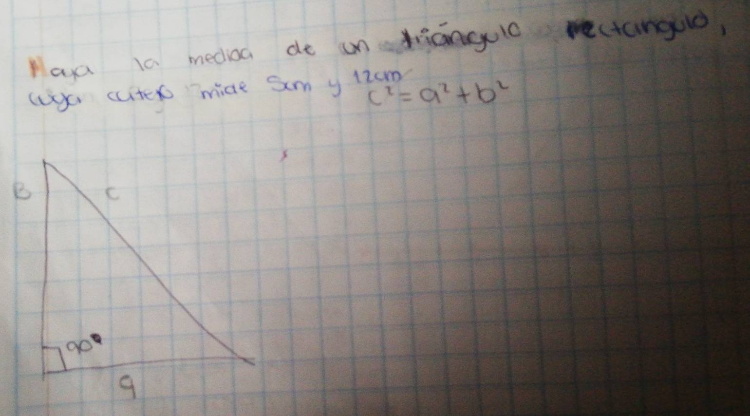 Haya 10 medioa de unangulc we(tangule, 
uy cciter mide am y l2cm
c^2=a^2+b^2