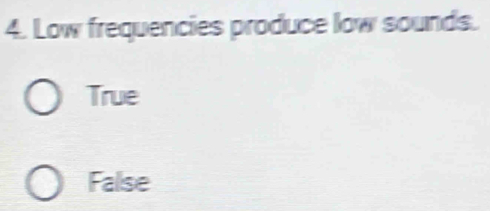 Low frequencies produce low sounds.
True
False