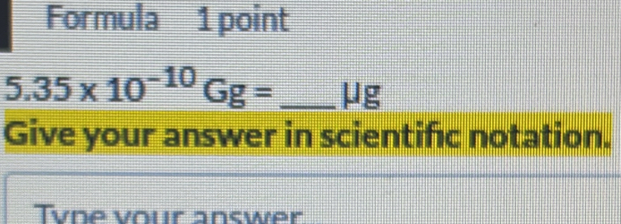 Formula 1 point
5.35* 10^(-10)Gg= _ μg
Give your answer in scientific notation. 
Tvne vour answer