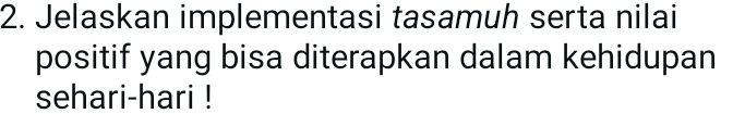 Jelaskan implementasi tasamuh serta nilai 
positif yang bisa diterapkan dalam kehidupan 
sehari-hari !