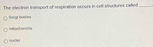 The electron transport of respiration occurs in cell structures called_
Golgi bodies
mitochondria
nuclei