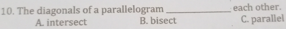 The diagonals of a parallelogram _each other.
A. intersect B. bisect C. parallel