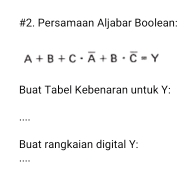 #2. Persamaan Aljabar Boolean:
A+B+C· overline A+B· overline C=Y
Buat Tabel Kebenaran untuk Y : 
'''' 
Buat rangkaian digital Y : 
''''