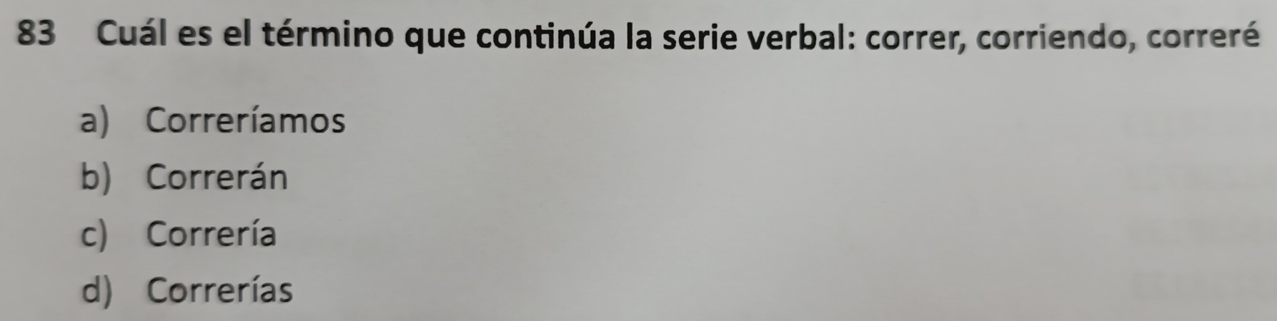 Cuál es el término que continúa la serie verbal: correr, corriendo, correré
a) Correríamos
b) Correrán
c) Correría
d) Correrías