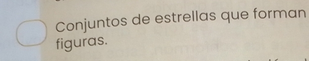 Conjuntos de estrellas que forman 
figuras.