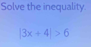 Solve the inequality.
|3x+4|>6