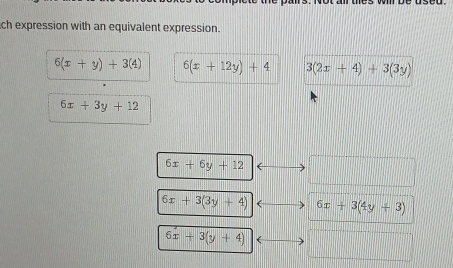 ch expression with an equivalent expression.
6(x+y)+3(4) 6(x+12y)+4 3(2x+4)+3(3y)
6x+3y+12
6x+6y+12
6x+3(3y+4) 6x+3(4y+3)
6x+3(y+4) (