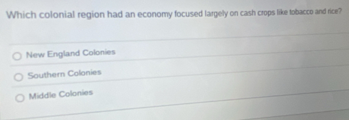 Which colonial region had an economy focused largely on cash crops like tobacco and rice?
New England Colonies
Southern Colonies
Middle Colonies