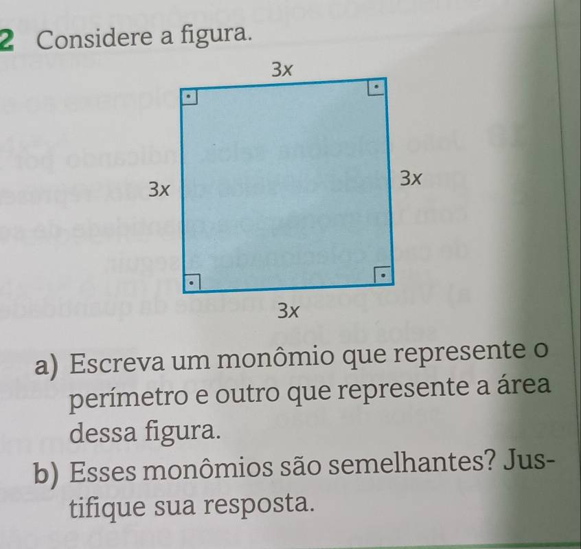 Considere a figura. 
a) Escreva um monômio que represente o 
perímetro e outro que represente a área 
dessa figura. 
b) Esses monômios são semelhantes? Jus- 
tifique sua resposta.