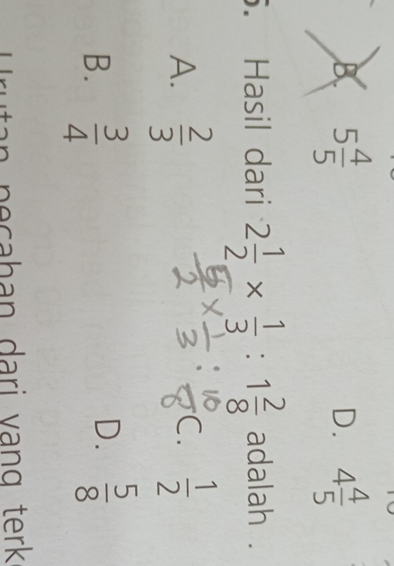 B. 5 4/5  4 4/5 
D.
. Hasil dari 2 1/2 *  1/3 :1 2/8  adalah .
A.  2/3   1/2 
C.
B.  3/4 
D.  5/8 
Urutan peçahan dari vạng terk