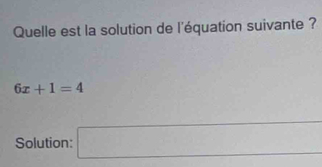 Quelle est la solution de l'équation suivante ?
6x+1=4
Solution: □