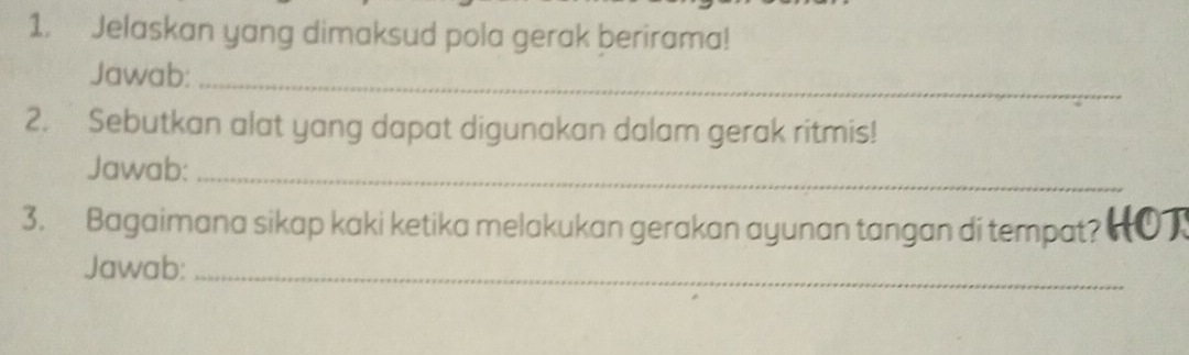 Jelaskan yang dimaksud pola gerak berirama! 
Jawab:_ 
2. Sebutkan alat yang dapat digunakan dalam gerak ritmis! 
Jawab:_ 
3. Bagaimana sikap kaki ketika melakukan gerakan ayunan tangan di tempat? HOT 
Jawab:_