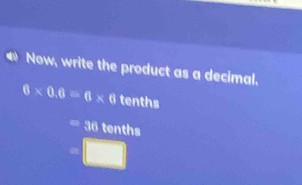 Now, write the product as a decimal.
6* 0.6=6* 0 tenths
=36 overline CE ths
=□