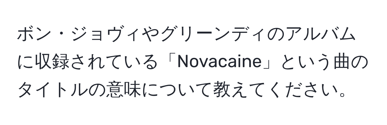 ボン・ジョヴィやグリーンディのアルバムに収録されている「Novacaine」という曲のタイトルの意味について教えてください。