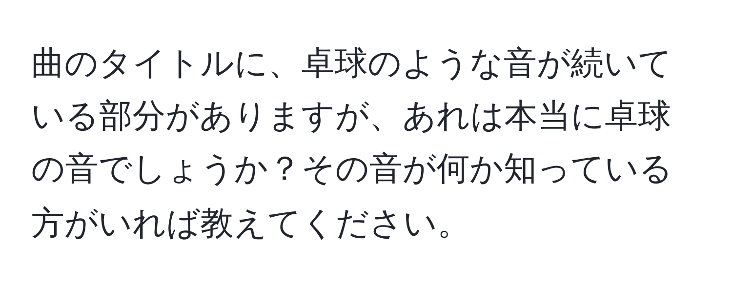 曲のタイトルに、卓球のような音が続いている部分がありますが、あれは本当に卓球の音でしょうか？その音が何か知っている方がいれば教えてください。