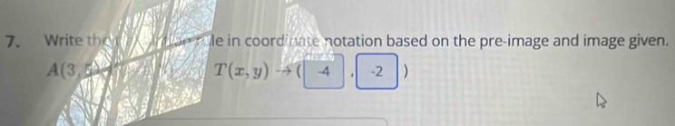 Write the e in coordinate notation based on the pre-image and image given.
A(3,5
T(x,y) -4(| A |. -2 )