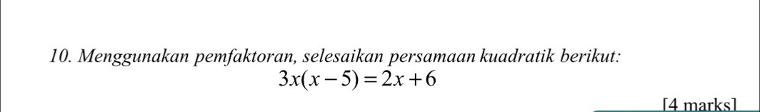 Menggunakan pemfaktoran, selesaikan persamaan kuadratik berikut:
3x(x-5)=2x+6
[4 marks]