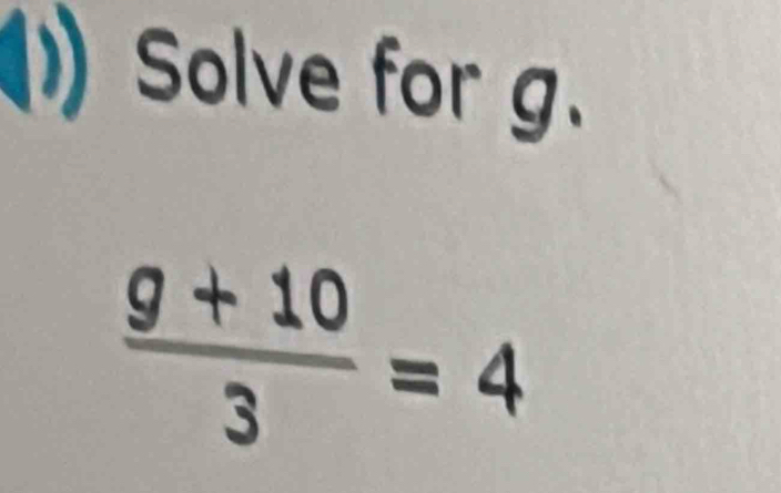 Solve for g.
 (g+10)/3 =4