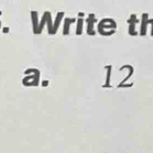 Write th 
a. 12