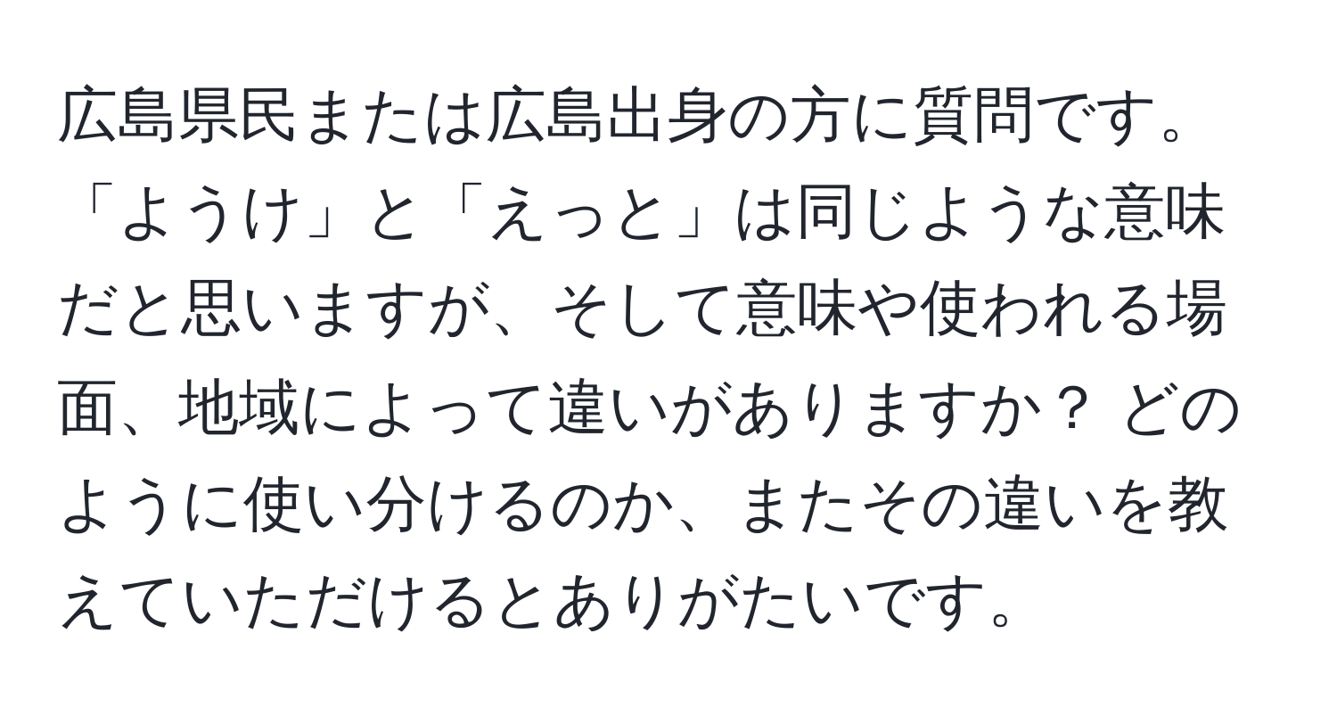 広島県民または広島出身の方に質問です。「ようけ」と「えっと」は同じような意味だと思いますが、そして意味や使われる場面、地域によって違いがありますか？ どのように使い分けるのか、またその違いを教えていただけるとありがたいです。