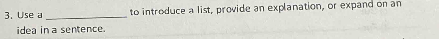 Use a _to introduce a list, provide an explanation, or expand on an 
idea in a sentence.