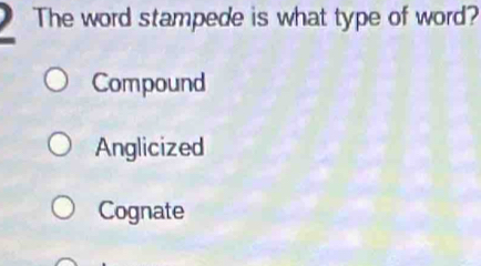 The word stampede is what type of word?
Compound
Anglicized
Cognate