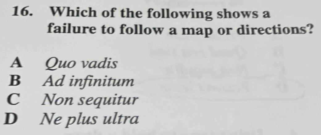 Which of the following shows a
failure to follow a map or directions?
A Quo vadis
B Ad infinitum
C Non sequitur
D Ne plus ultra