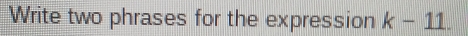 Write two phrases for the expression k-11.