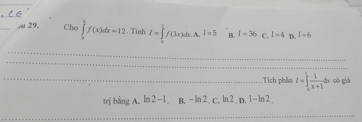 Cho ∈tlimits _0^(6f(x)dx=12. Tính I=∈tlimits _0^2f(3x)dx. A. I=5 B. I=36 C. I=4 D. I=6
, 
_
_
_
_
_
_
_ Tích phân I=∈tlimits _0^1frac 1)x+1dx có giá
trị bằng A. ln 2-1 B. - ln 2 . C. ln 2 . D. 1-ln 2. 
_
_