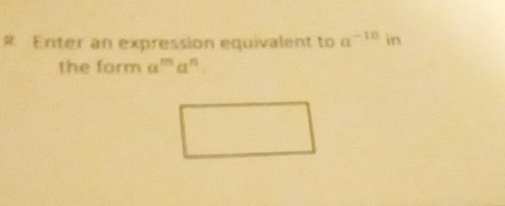 # Enter an expression equivalent to a^(-10) in 
the form a^ma^n