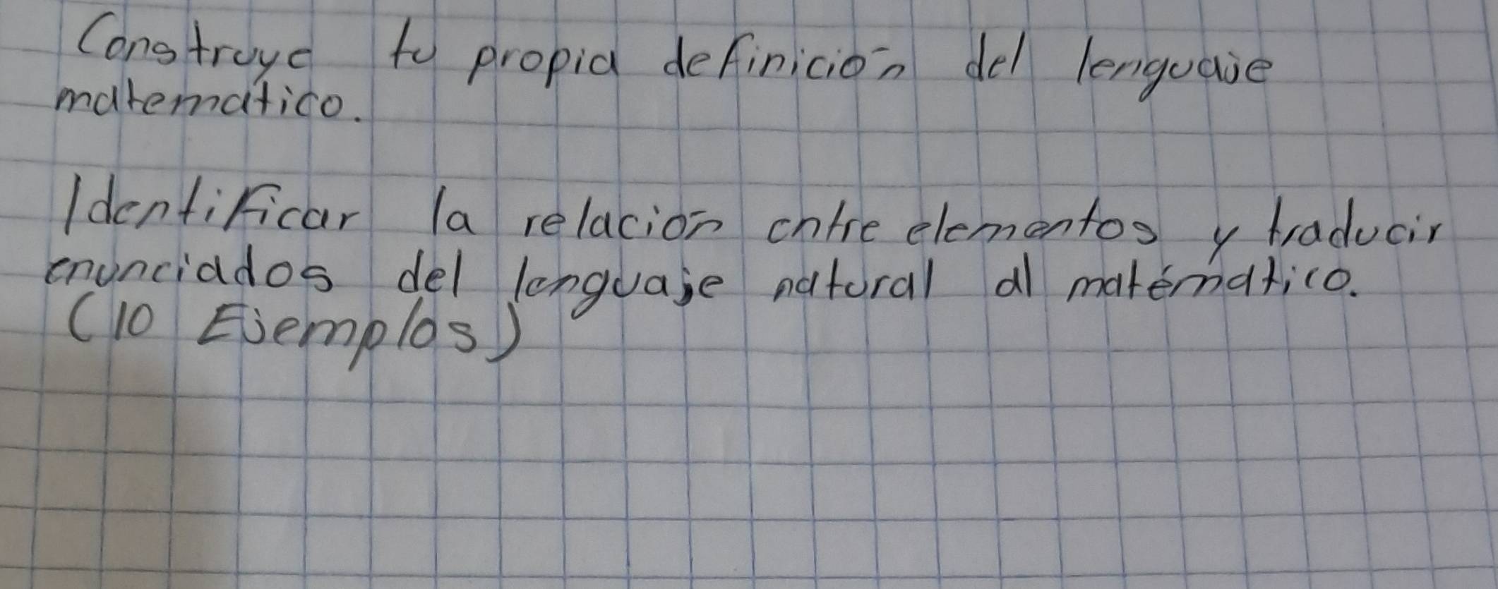 Constroye to propia definicion del lenguaie 
mdrematico. 
Identificar la relacion cnfre elementos y traducir 
enunciados del lenguase natoral a matematico. 
( 10 Ejemplos)