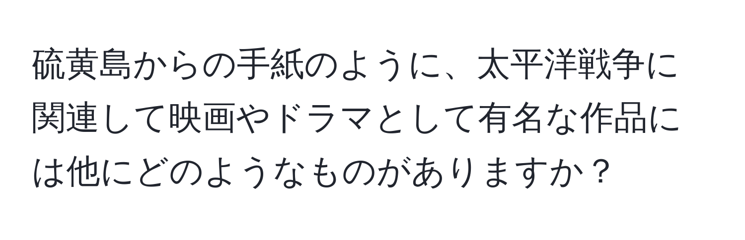 硫黄島からの手紙のように、太平洋戦争に関連して映画やドラマとして有名な作品には他にどのようなものがありますか？