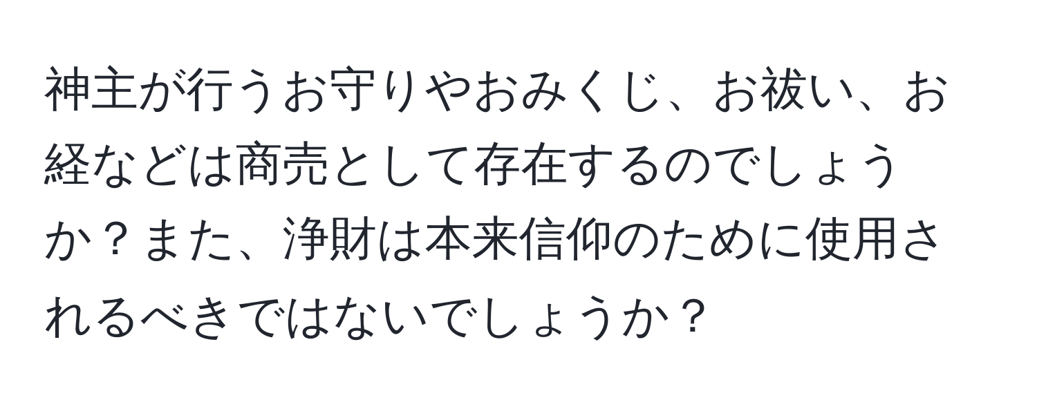 神主が行うお守りやおみくじ、お祓い、お経などは商売として存在するのでしょうか？また、浄財は本来信仰のために使用されるべきではないでしょうか？