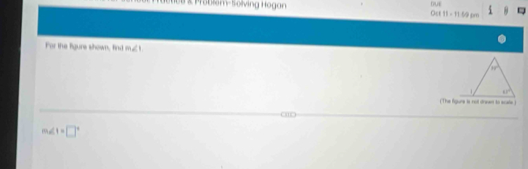 üetice & Pöblem-Solving Hogan Oct 11 - 11:59 pm DUE
For the figure shown, find m∠ 1
(The figure is not dann to scale )
m 1=□°