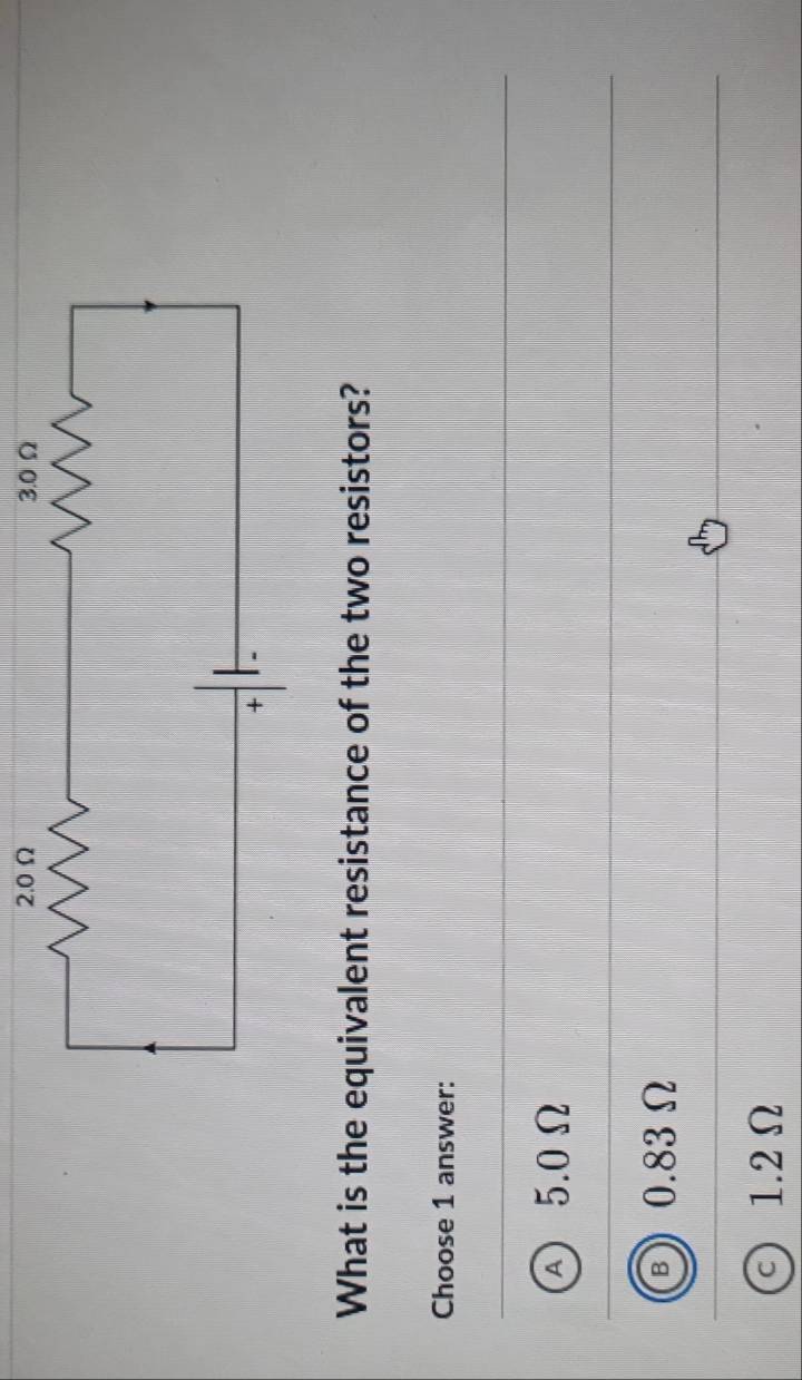 What is the equivalent resistance of the two resistors?
Choose 1 answer:
A 5.0Ω
B 0.83 Ω
c) 1.2Ω