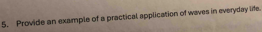 Provide an example of a practical application of waves in everyday life.