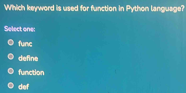 Which keyword is used for function in Python language?
Select one:
func
define
function
def