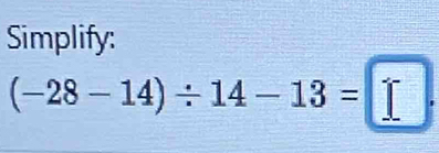 Simplify:
(-28-14)/ 14-13=□.