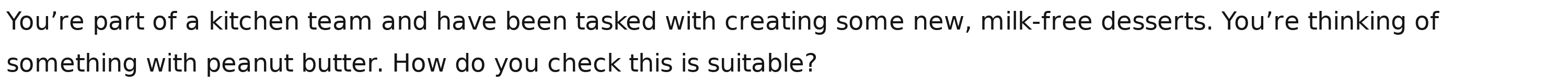You’re part of a kitchen team and have been tasked with creating some new, milk-free desserts. You’re thinking of 
something with peanut butter. How do you check this is suitable?