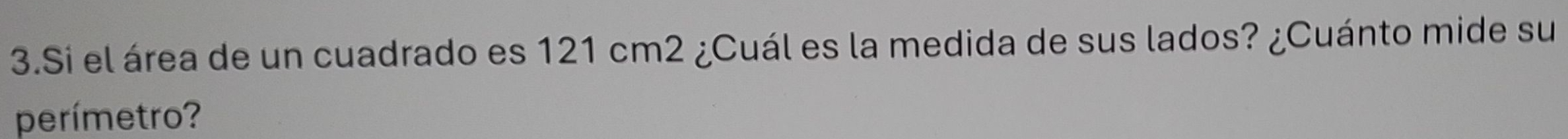 Si el área de un cuadrado es 121 cm2 ¿Cuál es la medida de sus lados? ¿Cuánto mide su 
perímetro?