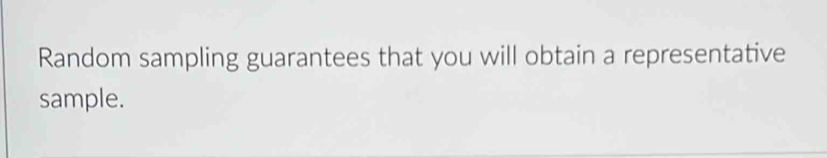 Random sampling guarantees that you will obtain a representative 
sample.