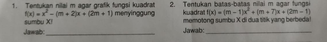 Tentukan nilai m agar grafik fungsi kuadrat 2. Tentukan batas-batas nilai m agar fungsi
f(x)=x^2-(m+2)x+(2m+1) menyinggung kuadrat f(x)=(m-1)x^2+(m+7)x+(2m-1)
sumbu X! memotong sumbu X di dua titik yang berbeda! 
Jawab:_ Jawab:_