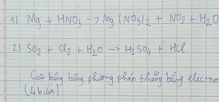 Mg+HNO_3to Mg(NO_3)_2+NO_2+H_2O
2) SO_2+Cl_2+H_2Oto H_2SO_4+HCl
Cain boing boing phaing phan thang bang electro 
(L6uǒc)