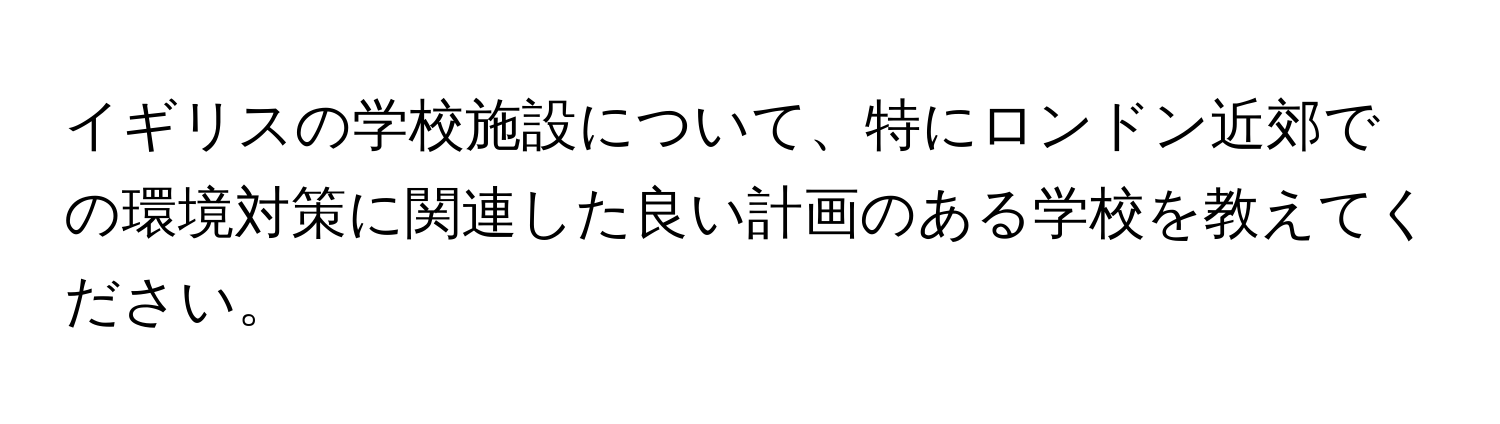 イギリスの学校施設について、特にロンドン近郊での環境対策に関連した良い計画のある学校を教えてください。