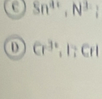 Sn^(4+), N^3;
Cr^(3+), 1:Crl