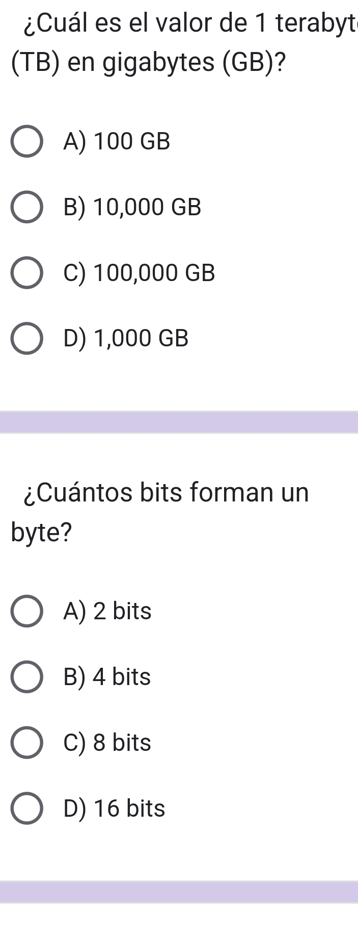 ¿Cuál es el valor de 1 terabyte
(TB) en gigabytes (GB)?
A) 100 GB
B) 10,000 GB
C) 100,000 GB
D) 1,000 GB
¿Cuántos bits forman un
byte?
A) 2 bits
B) 4 bits
C) 8 bits
D) 16 bits