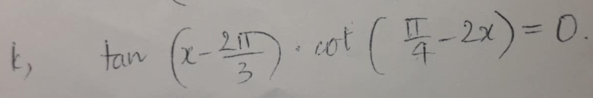 k,
tan (x- 2π /3 )· cot ( π /4 -2x)=0.